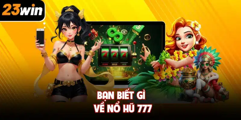 Bạn biết gì về Nổ Hũ 777