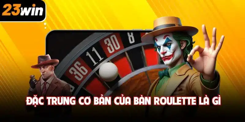 Đặc trưng cơ bản của bàn roulette là gì?