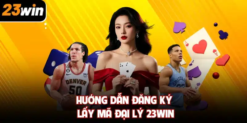 Hướng dẫn đăng ký lấy mã đại lý 23win