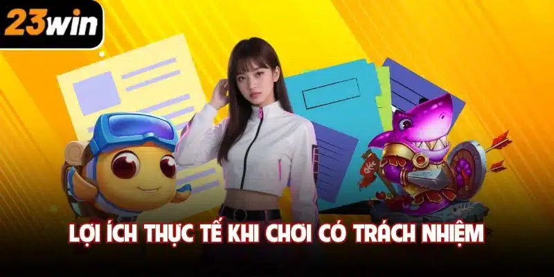 Lợi ích thực tế khi chơi có trách nhiệm